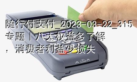 随行付支付_2023-03-22_315专题｜八大权益多了解，消费者利益少损失