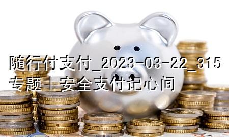 随行付支付_2023-03-22_315专题｜安全支付记心间