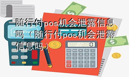 随行付pos机会泄露信息吗(随行付pos机会泄露信息吗)