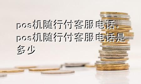 pos机随行付客服电话,pos机随行付客服电话是多少