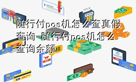 随行付pos机怎么查真假查询-随行付pos机怎么查询余额