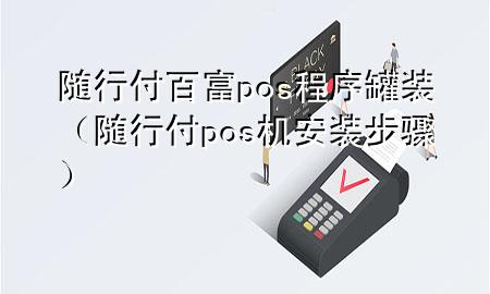 随行付百富pos程序罐装(随行付pos机安装步骤)
