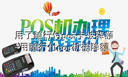 用了随行付pos卡被降额-用随行付pos机被降额