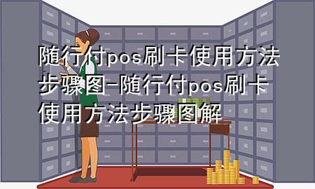 随行付pos刷卡使用方法步骤图-随行付pos刷卡使用方法步骤图解