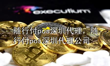 随行付pos深圳代理,随行付pos深圳代理公司