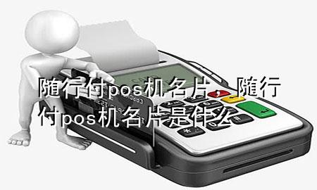 随行付pos机名片,随行付pos机名片是什么