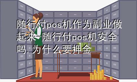 随行付pos机作为副业做起来-随行付pos机安全吗,为什么要押金
