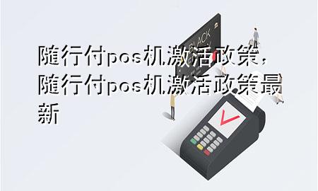 随行付pos机激活政策,随行付pos机激活政策最新