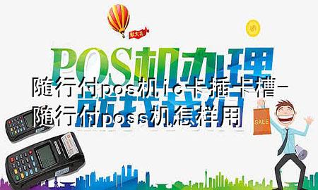随行付pos机ic卡插卡槽-随行付poss机怎样用