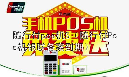 随行付pos机S(随行付Pos机银联备案到期)