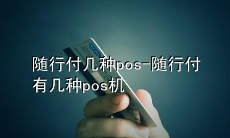 随行付几种pos-随行付有几种pos机