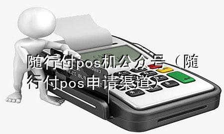 随行付pos机公众号(随行付pos申请渠道)