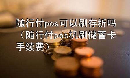 随行付pos可以刷存折吗(随行付pos机刷储蓄卡手续费)
