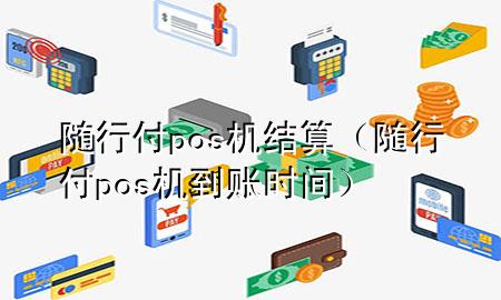 随行付pos机结算(随行付pos机到账时间)