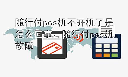 随行付pos机不开机了是怎么回事,随行付pos机故障