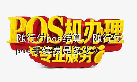 随行付pos结算(随行付pos手续费是多少)