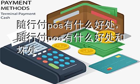 随行付pos有什么好处,随行付pos有什么好处和坏处