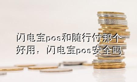 闪电宝pos和随行付那个好用,闪电宝pos安全吗