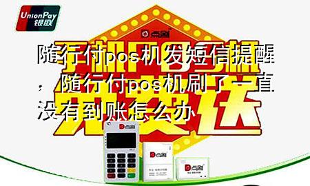随行付pos机发短信提醒,随行付pos机刷了一直没有到账怎么办