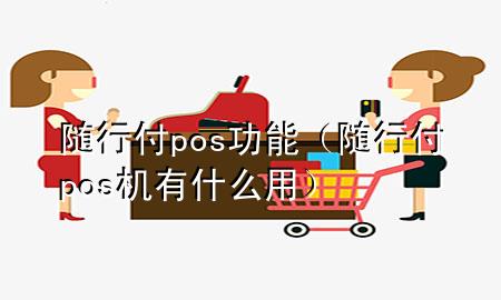 随行付pos功能(随行付pos机有什么用)