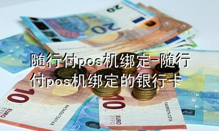 随行付pos机绑定-随行付pos机绑定的银行卡