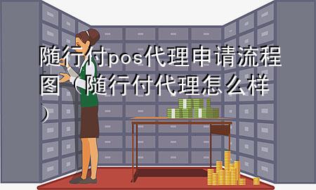 随行付pos代理申请流程图(随行付代理怎么样)