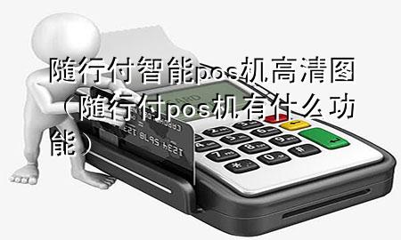 随行付智能pos机高清图(随行付pos机有什么功能)