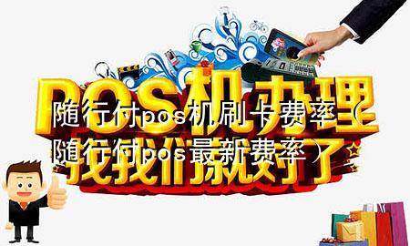 随行付pos机刷卡费率(随行付pos最新费率)
