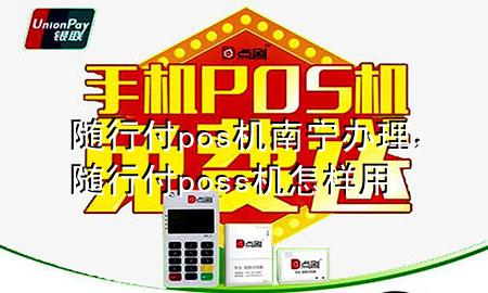 随行付pos机南宁办理,随行付poss机怎样用