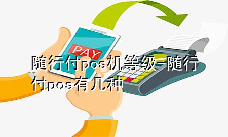 随行付pos机等级-随行付pos有几种
