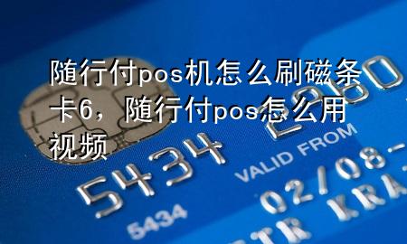 随行付pos机怎么刷磁条卡6,随行付pos怎么用视频