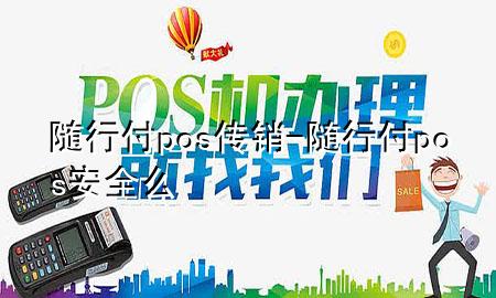 随行付pos传销-随行付pos安全么