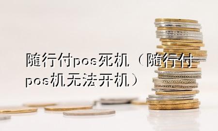 随行付pos死机(随行付pos机无法开机)