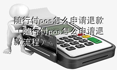 随行付pos怎么申请退款(随行付pos怎么申请退款流程)