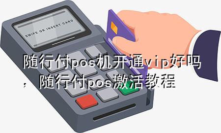 随行付pos机开通vip好吗,随行付pos激活教程