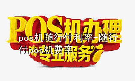 pos机随行付利率-随行付pos机费率