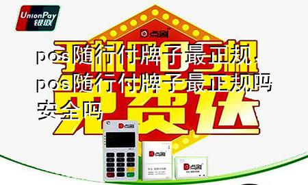 pos随行付牌子最正规,pos随行付牌子最正规吗安全吗