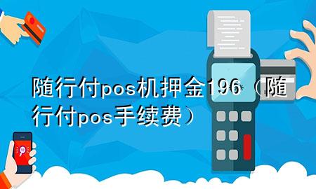 随行付pos机押金196(随行付pos手续费)