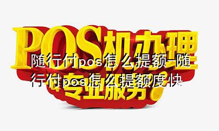 随行付pos怎么提额-随行付pos怎么提额度快