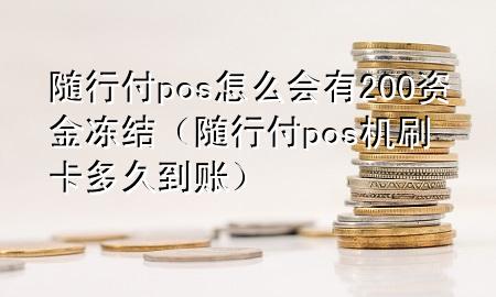 随行付pos怎么会有200资金冻结(随行付pos机刷卡多久到账)