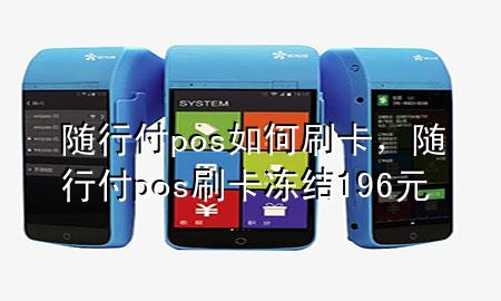 随行付pos如何刷卡,随行付pos刷卡冻结196元