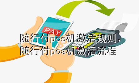 随行付pos机激活规则,随行付pos机激活流程