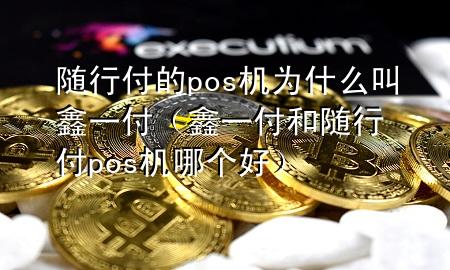 随行付的pos机为什么叫鑫一付(鑫一付和随行付pos机哪个好)