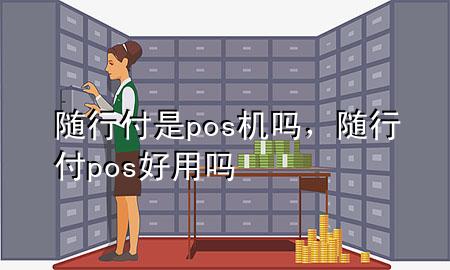 随行付是pos机吗,随行付pos好用吗