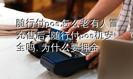 随行付pos怎么老有人冒充售后-随行付pos机安全吗,为什么要押金