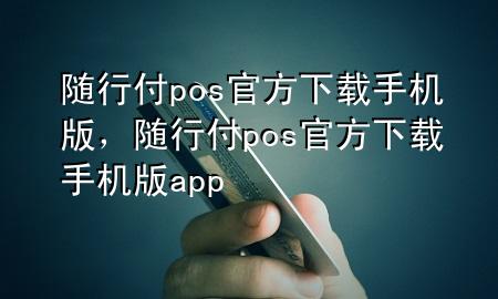 随行付pos官方下载手机版,随行付pos官方下载手机版app