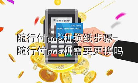 随行付pos机换纸步骤-随行付pos机需要更换吗
