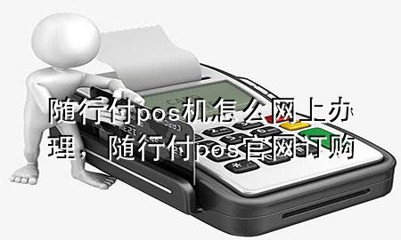 随行付pos机怎么网上办理,随行付pos官网订购