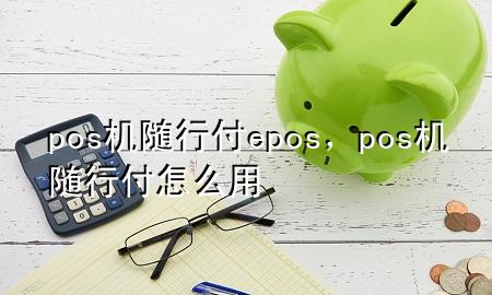 pos机随行付epos,pos机随行付怎么用