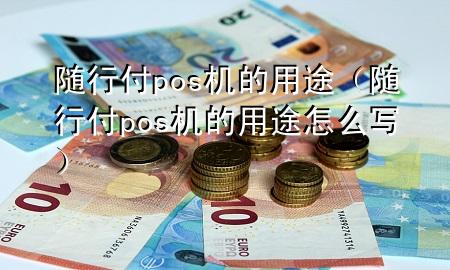 随行付pos机的用途(随行付pos机的用途怎么写)